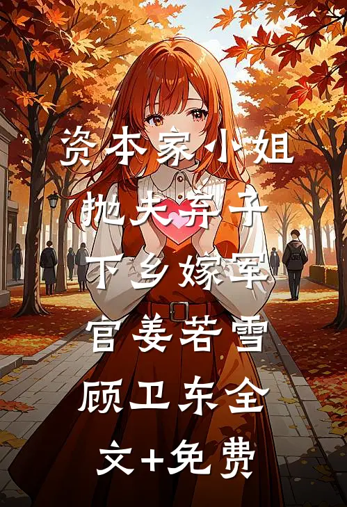 资本家小姐抛夫弃子，下乡嫁军官姜若雪顾卫东全文+免费