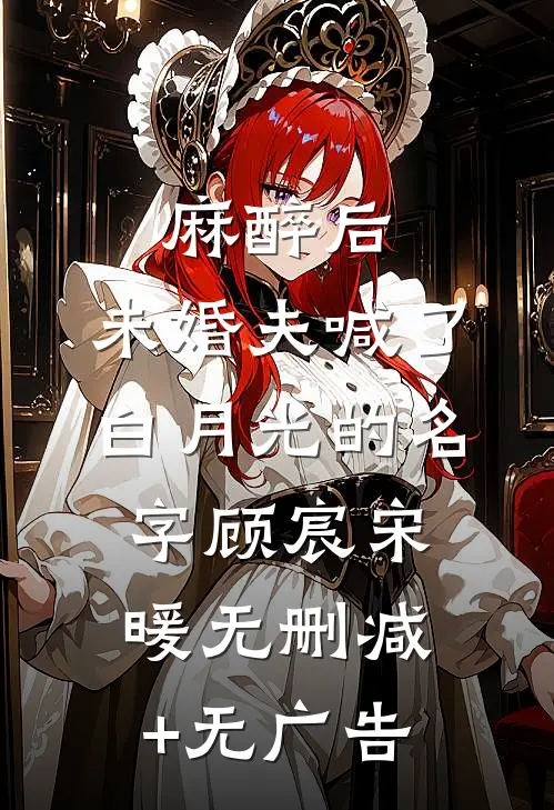 麻醉后，未婚夫喊了白月光的名字顾宸宋暖无删减+无广告
