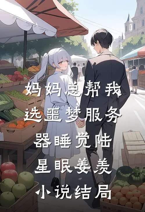 妈妈总帮我选噩梦服务器睡觉陆星眠姜羡小说结局