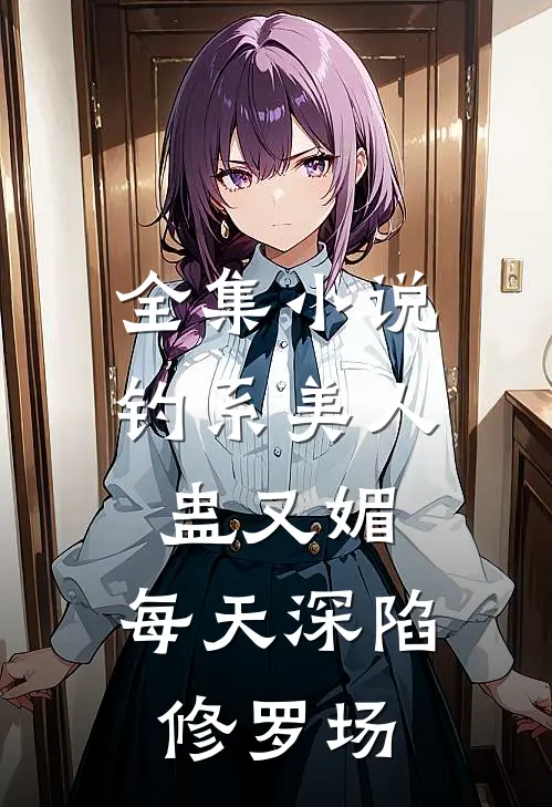 全集小说钓系美人蛊又媚，每天深陷修罗场