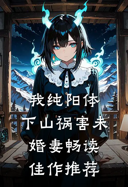 我纯阳体，下山祸害未婚妻畅读佳作推荐