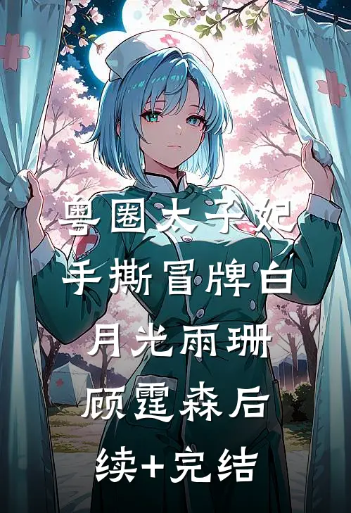 粤圈太子妃手撕冒牌白月光雨珊顾霆森后续+完结