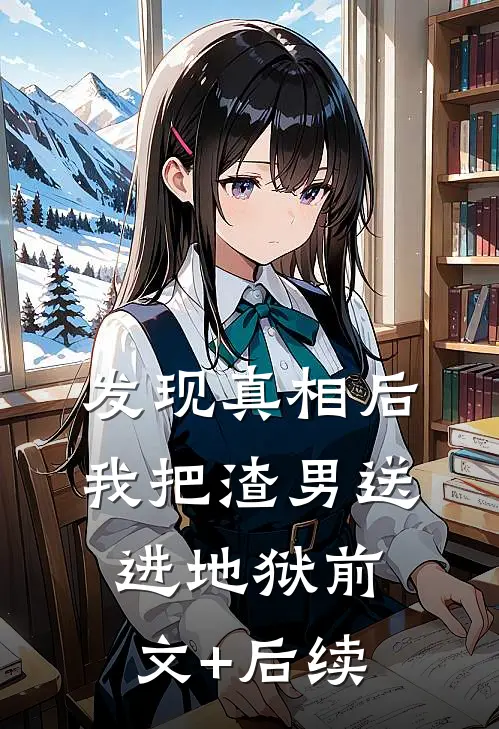 发现真相后，我把渣男送进地狱前文+后续