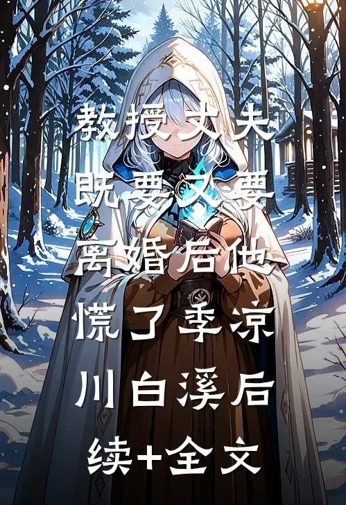 教授丈夫既要又要，离婚后他慌了季凉川白溪后续+全文