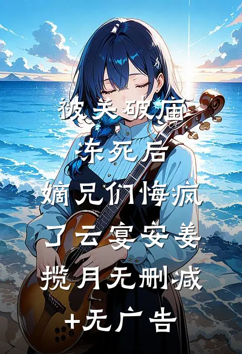 被关破庙冻死后，嫡兄们悔疯了云宴安姜揽月无删减+无广告