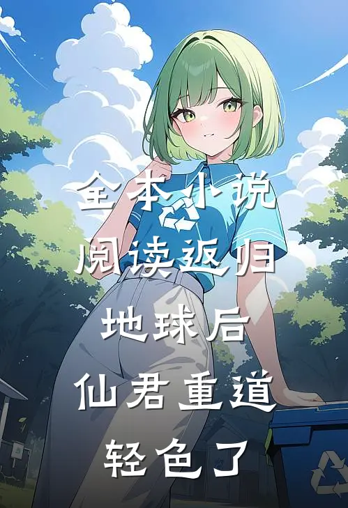 全本小说阅读返归地球后，仙君重道轻色了