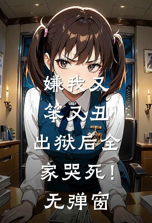 嫌我又笨又丑,出狱后全家哭死!无弹窗