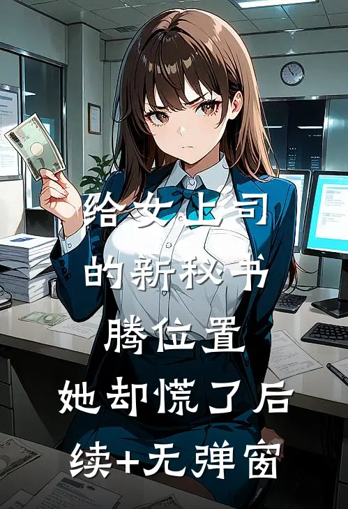 给女上司的新秘书腾位置，她却慌了后续+无弹窗