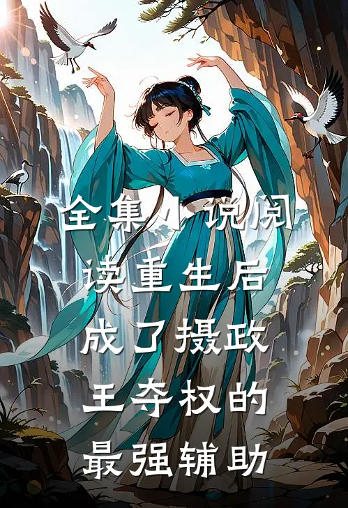 全集小说阅读重生后，成了摄政王夺权的最强辅助