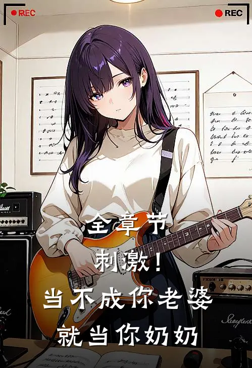 全章节刺激！当不成你老婆就当你奶奶
