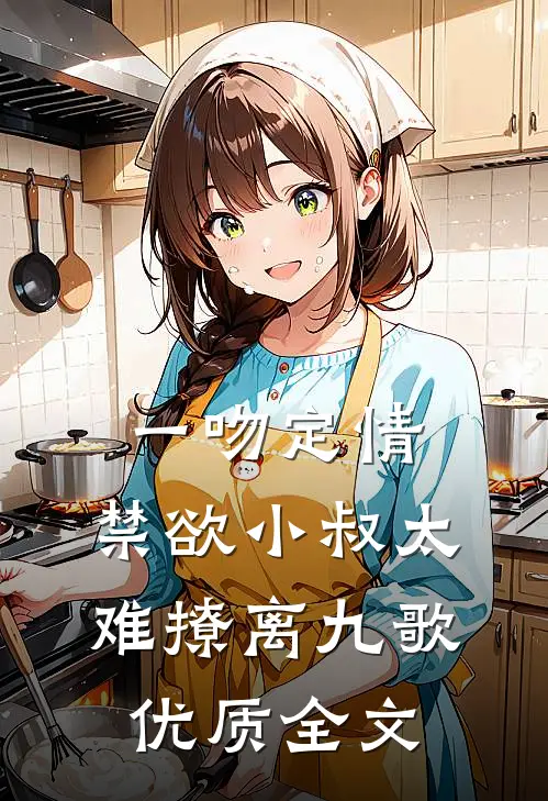 一吻定情:禁欲小叔太难撩离九歌优质全文
