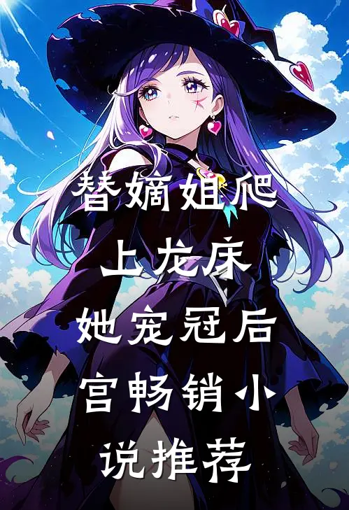 替嫡姐爬上龙床,她宠冠后宫畅销推荐完结