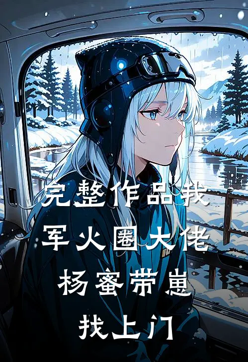 完整作品我，军火圈大佬，杨蜜带崽找上门