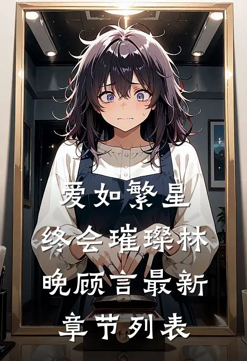 爱如繁星，终会璀璨林晚顾言最新章节列表