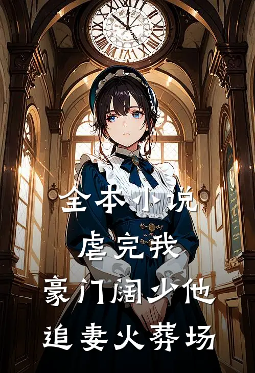 全本小说虐完我，豪门阔少他追妻火葬场
