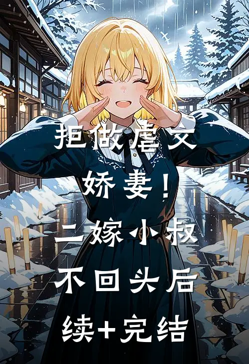 拒做虐文娇妻！二嫁小叔不回头后续+完结