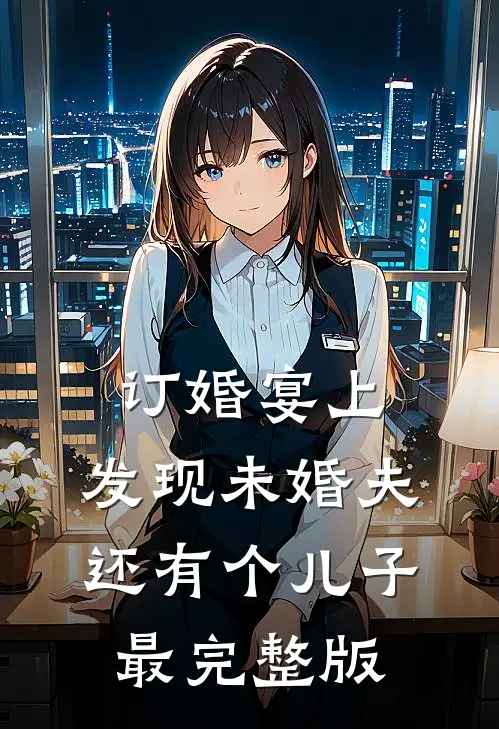 订婚宴上，发现未婚夫还有个儿子最完整版