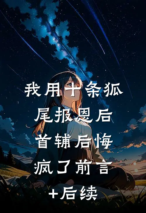 我用十条狐尾报恩后，首辅后悔疯了前言+后续