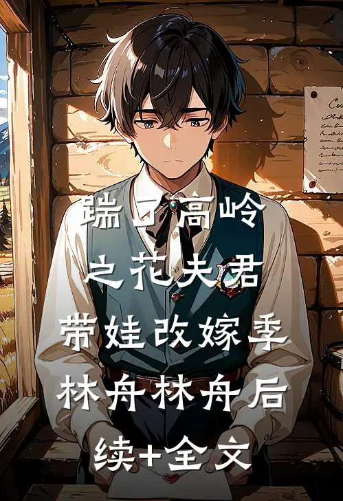 踹了高岭之花夫君，带娃改嫁季林舟林舟后续+全文