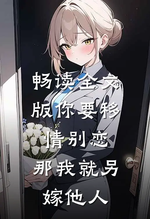 畅读全文版你要移情别恋,那我就另嫁他人