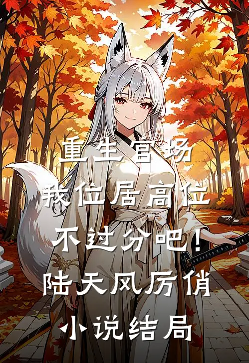 重生官场：我位居高位不过分吧！陆天风厉俏小说结局