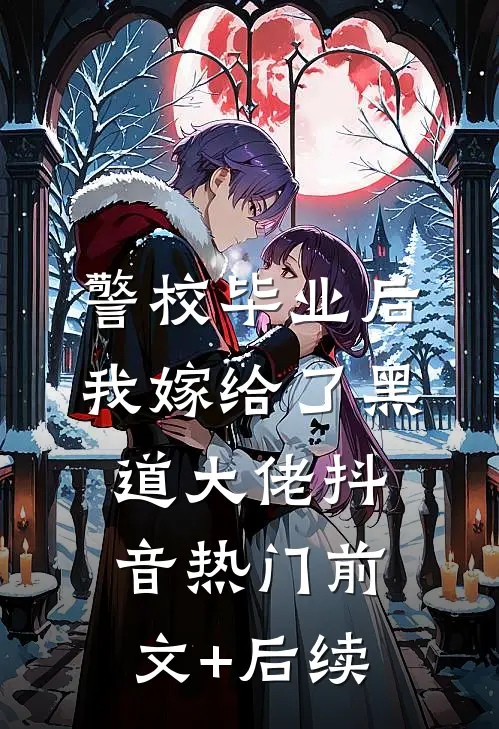 警校毕业后，我嫁给了黑道大佬抖音热门前文+后续