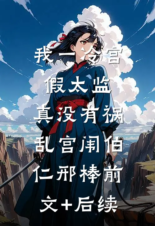 我一冷宫假太监，真没有祸乱宫闱伯仁邢棒前文+后续