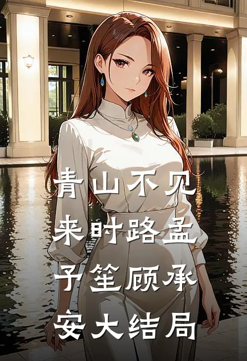 青山不见来时路孟予笙顾承安大结局