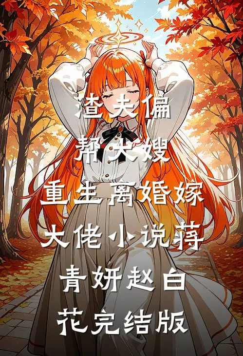渣夫偏帮大嫂，重生离婚嫁大佬小说蒋青妍赵白花完结版