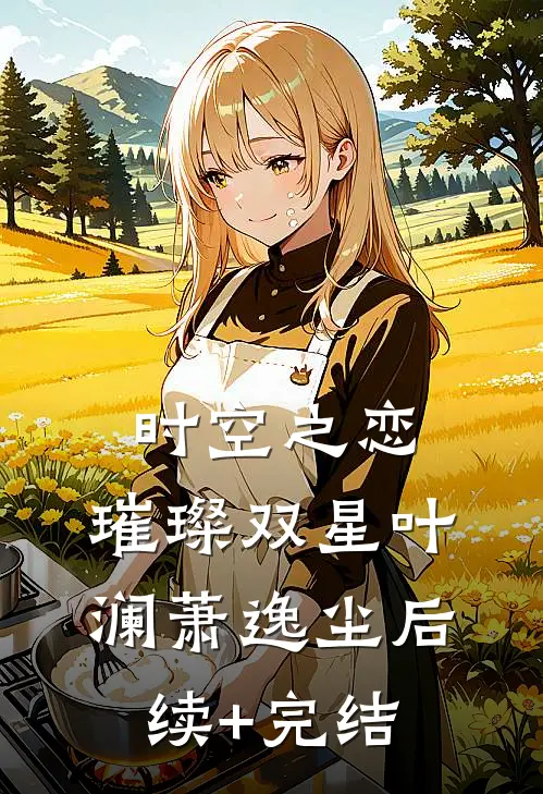 《时空之恋：璀璨双星》叶澜萧逸尘后续+完结