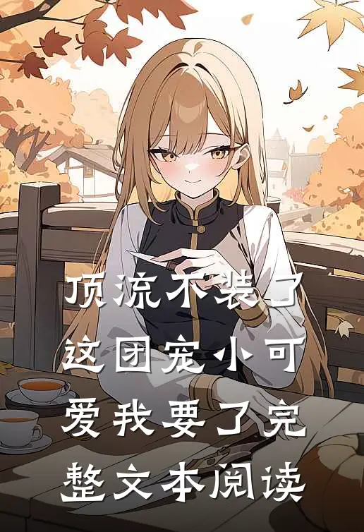 顶流不装了，这团宠小可爱我要了完整文本阅读