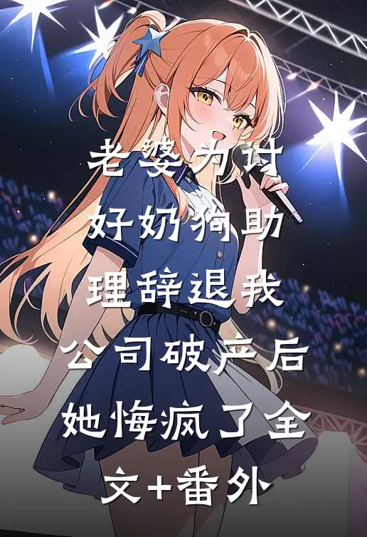 老婆为讨好奶狗助理辞退我，公司破产后她悔疯了全文+番外