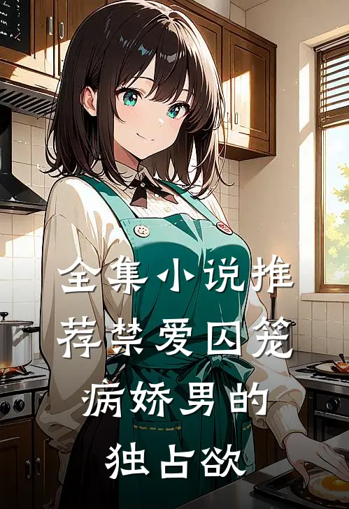 全集小说推荐禁爱囚笼：病娇男的独占欲