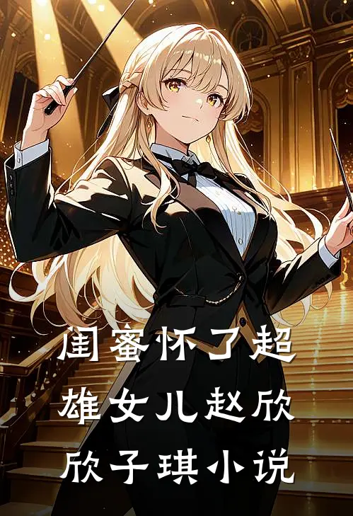 闺蜜怀了超雄女儿赵欣欣子琪小说