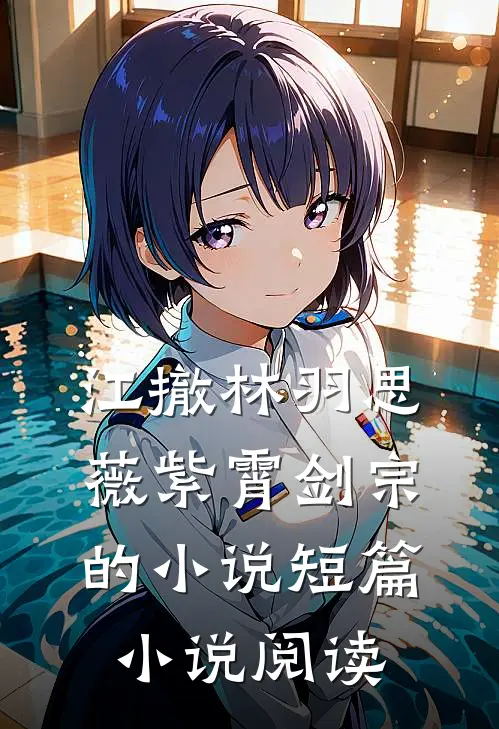 江撤林羽思薇紫霄剑宗的小说短篇小说阅读