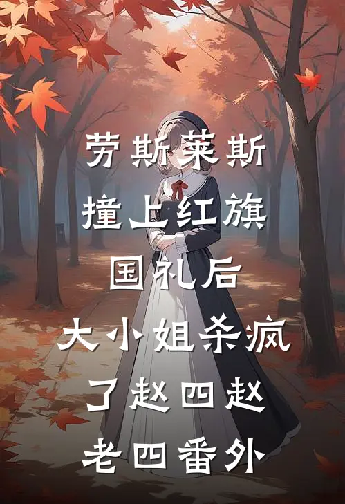 劳斯莱斯撞上红旗国礼后，大小姐杀疯了赵四赵老四 番外
