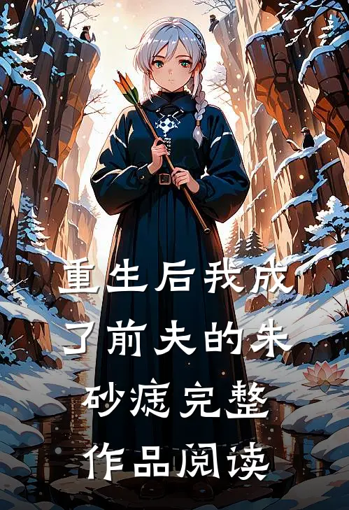 重生后我成了前夫的朱砂痣完整作品阅读