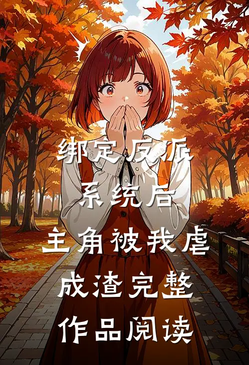绑定反派系统后，主角被我虐成渣完整作品阅读