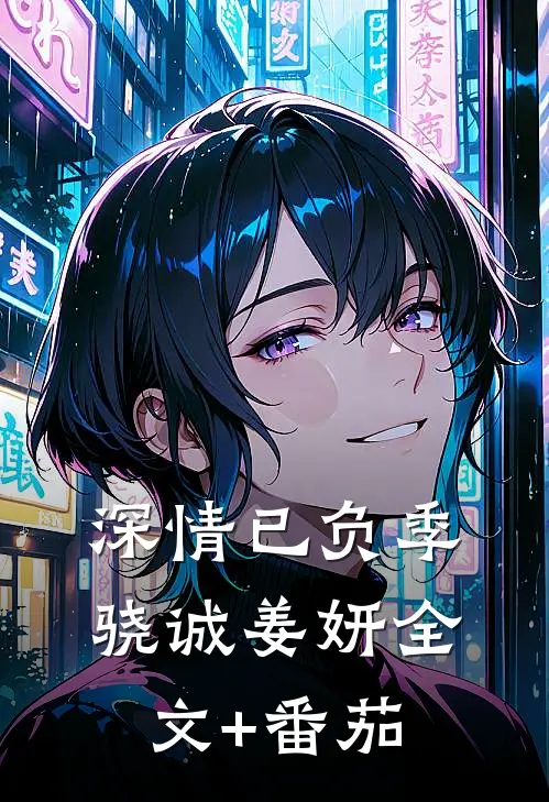 深情已负季骁诚姜妍全文+番茄