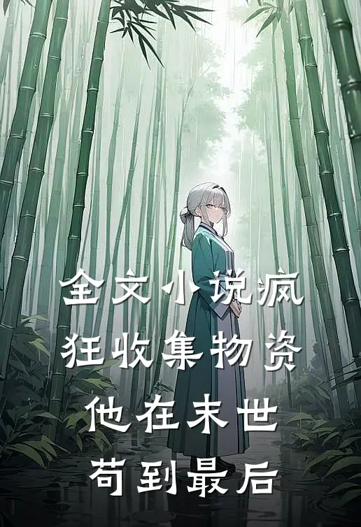 全文小说疯狂收集物资，他在末世苟到最后