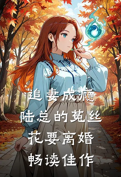 追妻成瘾：陆总的菟丝花要离婚畅读佳作