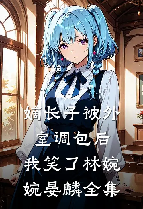 嫡长子被外室调包后，我笑了林婉婉晏麟 全集
