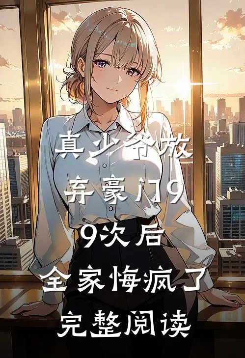 真少爷放弃豪门99次后,全家悔疯了完整阅读