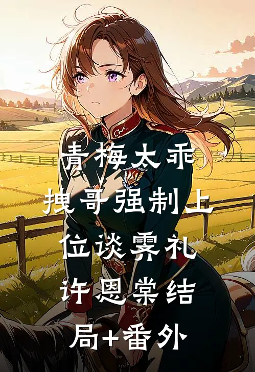 青梅太乖，拽哥强制上位谈霁礼许恩棠结局+番外