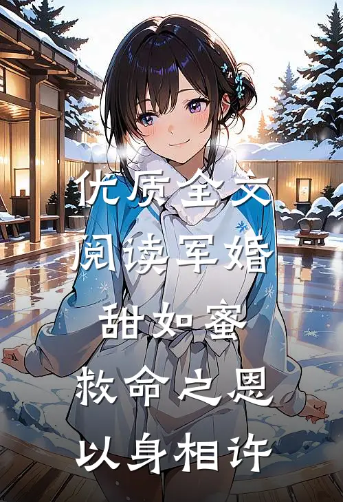 优质全文阅读军婚甜如蜜，救命之恩以身相许
