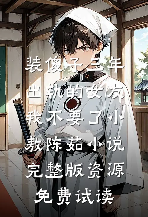 装傻子三年，出轨的女友我不要了小敖陈茹小说完整版资源免费试读