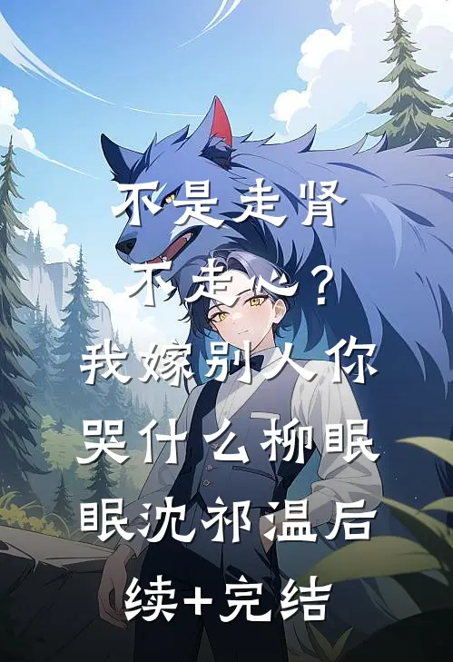 不是走肾不走心？我嫁别人你哭什么柳眠眠沈祁温后续+完结