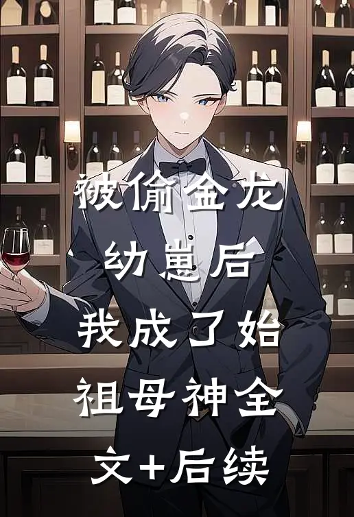 被偷金龙幼崽后，我成了始祖母神全文+后续