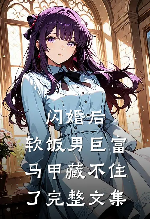 闪婚后，软饭男巨富马甲藏不住了完整文集