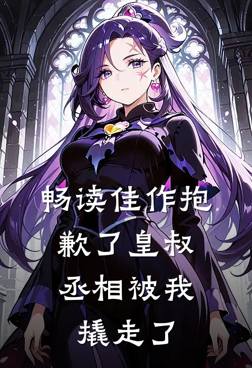 畅读佳作抱歉了皇叔，丞相被我撬走了